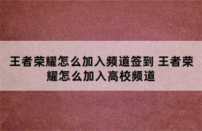 王者荣耀怎么加入频道签到 王者荣耀怎么加入高校频道